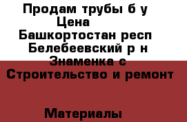 Продам трубы б/у › Цена ­ 25 - Башкортостан респ., Белебеевский р-н, Знаменка с. Строительство и ремонт » Материалы   